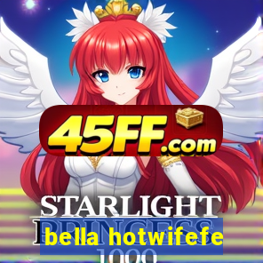 bella hotwifefe